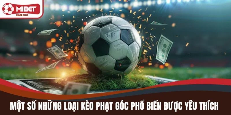 Một số những loại kèo phạt góc phổ biến được yêu thích
